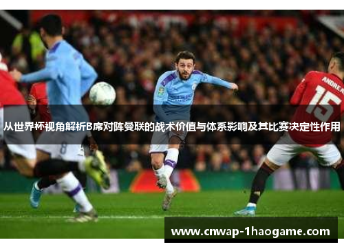 从世界杯视角解析B席对阵曼联的战术价值与体系影响及其比赛决定性作用