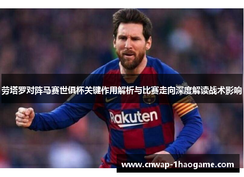 劳塔罗对阵马赛世俱杯关键作用解析与比赛走向深度解读战术影响