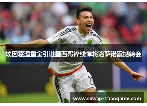 埃因霍温重金引进墨西哥锋线悍将洛萨诺震撼转会
