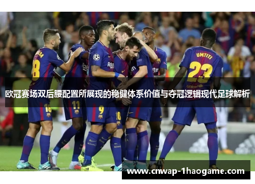 欧冠赛场双后腰配置所展现的稳健体系价值与夺冠逻辑现代足球解析