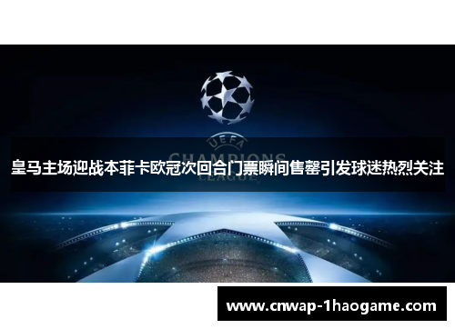 皇马主场迎战本菲卡欧冠次回合门票瞬间售罄引发球迷热烈关注