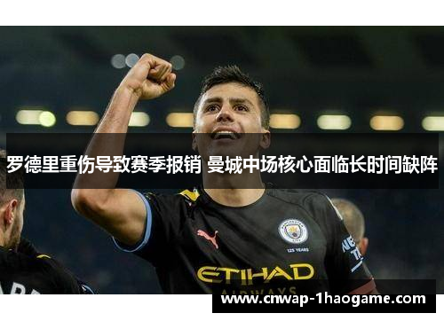 罗德里重伤导致赛季报销 曼城中场核心面临长时间缺阵