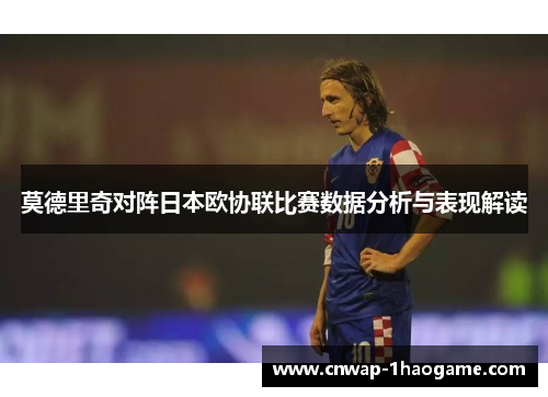 莫德里奇对阵日本欧协联比赛数据分析与表现解读