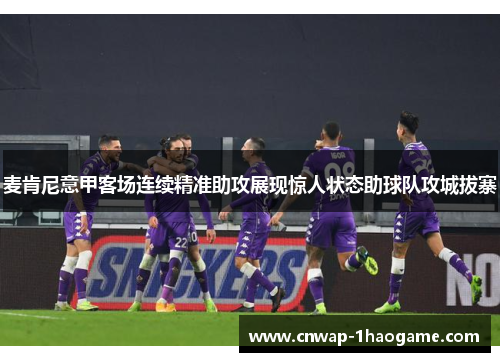 麦肯尼意甲客场连续精准助攻展现惊人状态助球队攻城拔寨