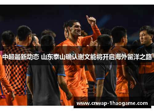 中超最新动态 山东泰山确认谢文能将开启海外留洋之路