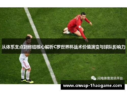 从体系支点到终结核心解析C罗世界杯战术价值演变与球队影响力