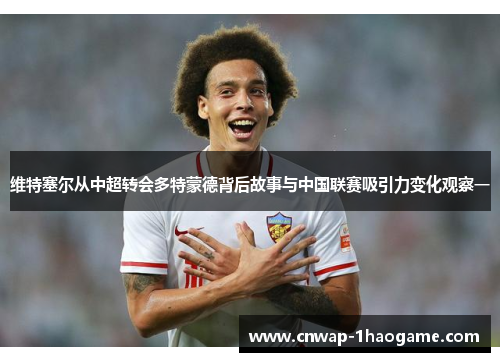 维特塞尔从中超转会多特蒙德背后故事与中国联赛吸引力变化观察一 维特塞尔从中超转会多特蒙德背后故事与中国联赛吸引力变化观察一