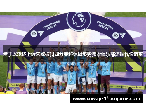 诺丁汉森林上诉失败被扣四分英超保级形势骤紧俱乐部违规代价沉重 诺丁汉森林上诉失败被扣四分英超保级形势骤紧俱乐部违规代价沉重