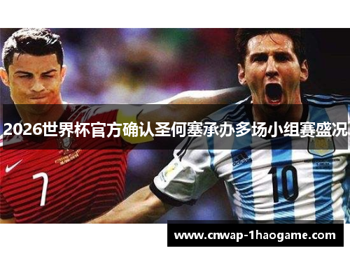 2026世界杯官方确认圣何塞承办多场小组赛盛况 2026世界杯官方确认圣何塞承办多场小组赛盛况