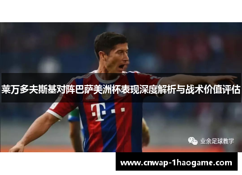 莱万多夫斯基对阵巴萨美洲杯表现深度解析与战术价值评估 莱万多夫斯基对阵巴萨美洲杯表现深度解析与战术价值评估